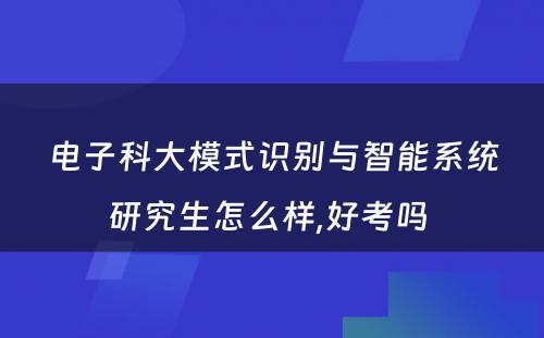 电子科大模式识别与智能系统研究生怎么样,好考吗 