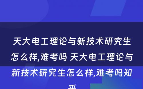 天大电工理论与新技术研究生怎么样,难考吗 天大电工理论与新技术研究生怎么样,难考吗知乎