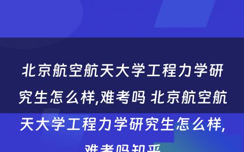 北京航空航天大学工程力学研究生怎么样,难考吗 北京航空航天大学工程力学研究生怎么样,难考吗知乎