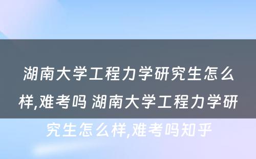 湖南大学工程力学研究生怎么样,难考吗 湖南大学工程力学研究生怎么样,难考吗知乎