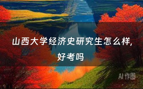 山西大学经济史研究生怎么样,好考吗 