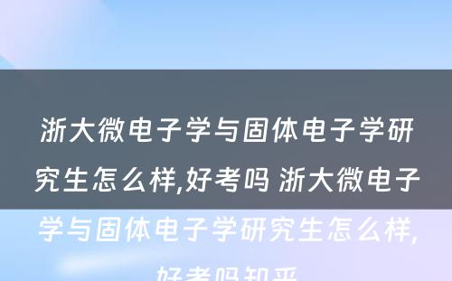 浙大微电子学与固体电子学研究生怎么样,好考吗 浙大微电子学与固体电子学研究生怎么样,好考吗知乎