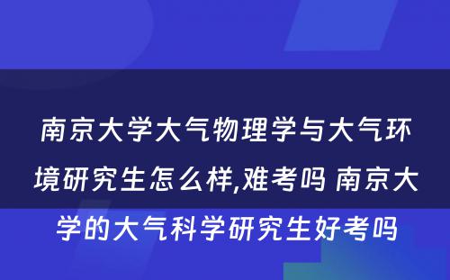 南京大学大气物理学与大气环境研究生怎么样,难考吗 南京大学的大气科学研究生好考吗