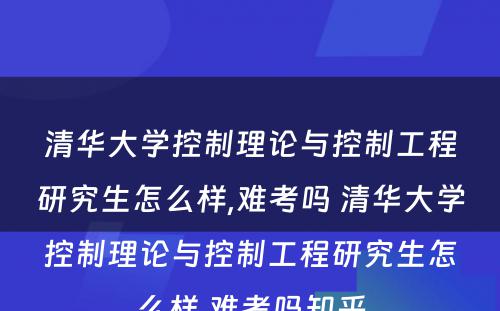 清华大学控制理论与控制工程研究生怎么样,难考吗 清华大学控制理论与控制工程研究生怎么样,难考吗知乎