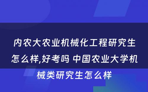 内农大农业机械化工程研究生怎么样,好考吗 中国农业大学机械类研究生怎么样