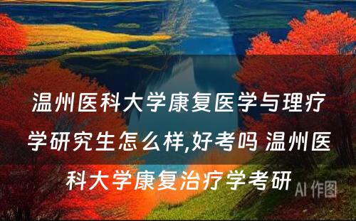 温州医科大学康复医学与理疗学研究生怎么样,好考吗 温州医科大学康复治疗学考研