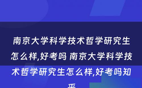 南京大学科学技术哲学研究生怎么样,好考吗 南京大学科学技术哲学研究生怎么样,好考吗知乎