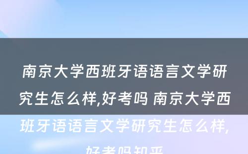 南京大学西班牙语语言文学研究生怎么样,好考吗 南京大学西班牙语语言文学研究生怎么样,好考吗知乎