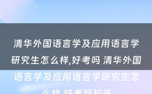 清华外国语言学及应用语言学研究生怎么样,好考吗 清华外国语言学及应用语言学研究生怎么样,好考吗知乎