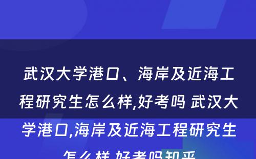 武汉大学港口、海岸及近海工程研究生怎么样,好考吗 武汉大学港口,海岸及近海工程研究生怎么样,好考吗知乎