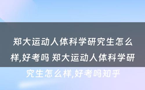 郑大运动人体科学研究生怎么样,好考吗 郑大运动人体科学研究生怎么样,好考吗知乎