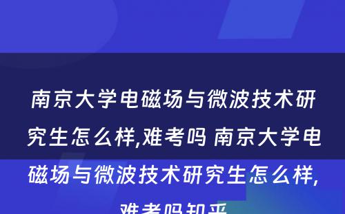 南京大学电磁场与微波技术研究生怎么样,难考吗 南京大学电磁场与微波技术研究生怎么样,难考吗知乎