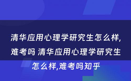 清华应用心理学研究生怎么样,难考吗 清华应用心理学研究生怎么样,难考吗知乎