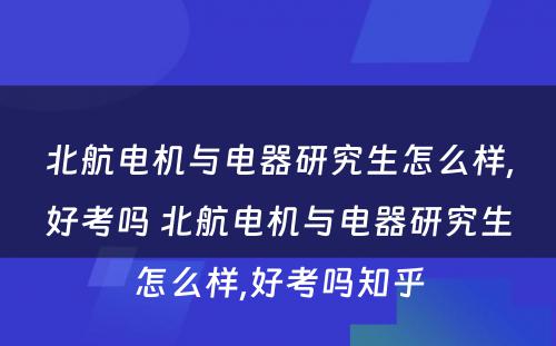 北航电机与电器研究生怎么样,好考吗 北航电机与电器研究生怎么样,好考吗知乎