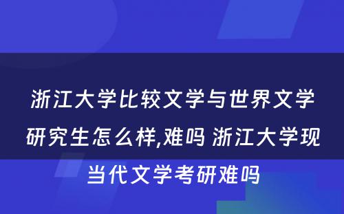 浙江大学比较文学与世界文学研究生怎么样,难吗 浙江大学现当代文学考研难吗