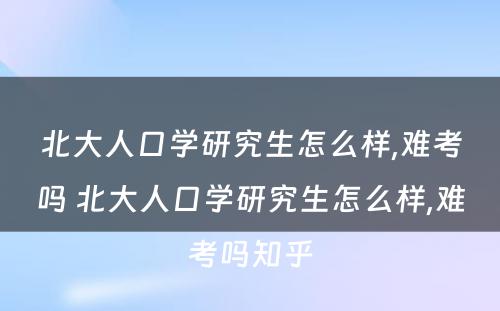 北大人口学研究生怎么样,难考吗 北大人口学研究生怎么样,难考吗知乎