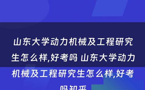 山东大学动力机械及工程研究生怎么样,好考吗 山东大学动力机械及工程研究生怎么样,好考吗知乎