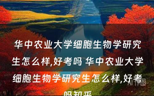 华中农业大学细胞生物学研究生怎么样,好考吗 华中农业大学细胞生物学研究生怎么样,好考吗知乎