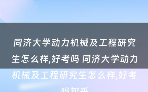 同济大学动力机械及工程研究生怎么样,好考吗 同济大学动力机械及工程研究生怎么样,好考吗知乎