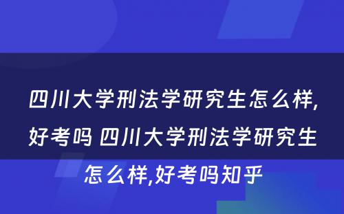 四川大学刑法学研究生怎么样,好考吗 四川大学刑法学研究生怎么样,好考吗知乎