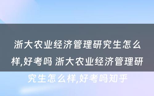 浙大农业经济管理研究生怎么样,好考吗 浙大农业经济管理研究生怎么样,好考吗知乎