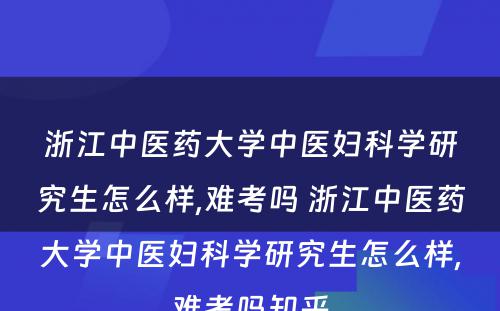 浙江中医药大学中医妇科学研究生怎么样,难考吗 浙江中医药大学中医妇科学研究生怎么样,难考吗知乎