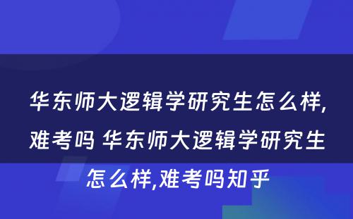 华东师大逻辑学研究生怎么样,难考吗 华东师大逻辑学研究生怎么样,难考吗知乎