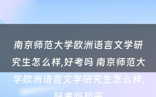 南京师范大学欧洲语言文学研究生怎么样,好考吗 南京师范大学欧洲语言文学研究生怎么样,好考吗知乎