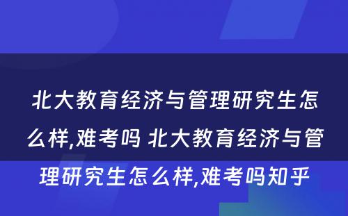 北大教育经济与管理研究生怎么样,难考吗 北大教育经济与管理研究生怎么样,难考吗知乎