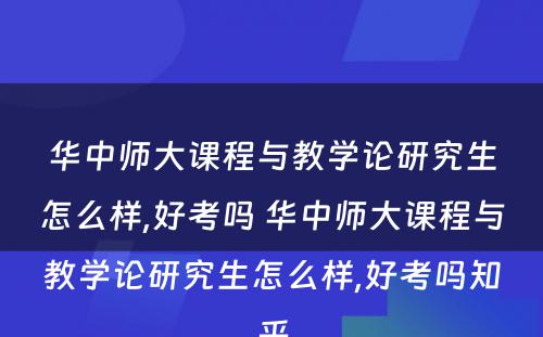 华中师大课程与教学论研究生怎么样,好考吗 华中师大课程与教学论研究生怎么样,好考吗知乎