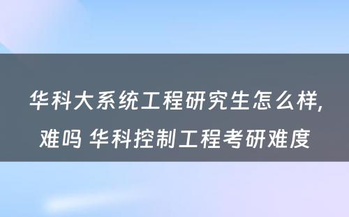 华科大系统工程研究生怎么样,难吗 华科控制工程考研难度