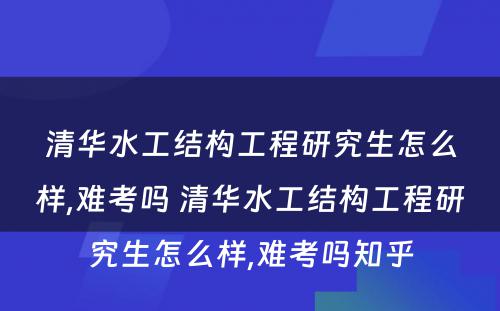 清华水工结构工程研究生怎么样,难考吗 清华水工结构工程研究生怎么样,难考吗知乎