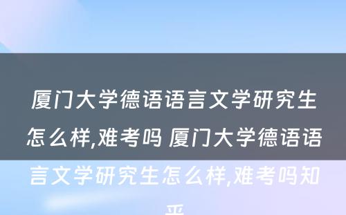 厦门大学德语语言文学研究生怎么样,难考吗 厦门大学德语语言文学研究生怎么样,难考吗知乎