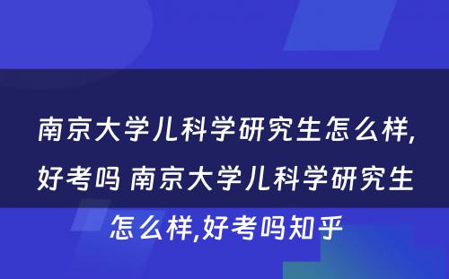 南京大学儿科学研究生怎么样,好考吗 南京大学儿科学研究生怎么样,好考吗知乎