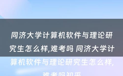 同济大学计算机软件与理论研究生怎么样,难考吗 同济大学计算机软件与理论研究生怎么样,难考吗知乎