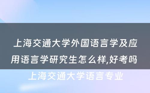 上海交通大学外国语言学及应用语言学研究生怎么样,好考吗 上海交通大学语言专业