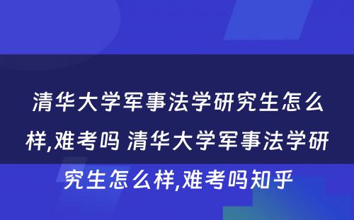 清华大学军事法学研究生怎么样,难考吗 清华大学军事法学研究生怎么样,难考吗知乎