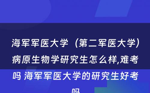 海军军医大学（第二军医大学）病原生物学研究生怎么样,难考吗 海军军医大学的研究生好考吗