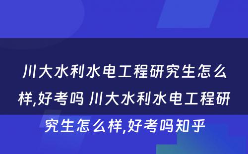 川大水利水电工程研究生怎么样,好考吗 川大水利水电工程研究生怎么样,好考吗知乎