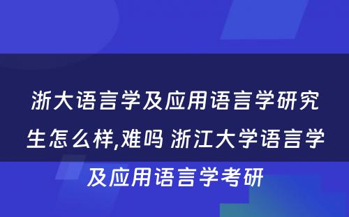 浙大语言学及应用语言学研究生怎么样,难吗 浙江大学语言学及应用语言学考研