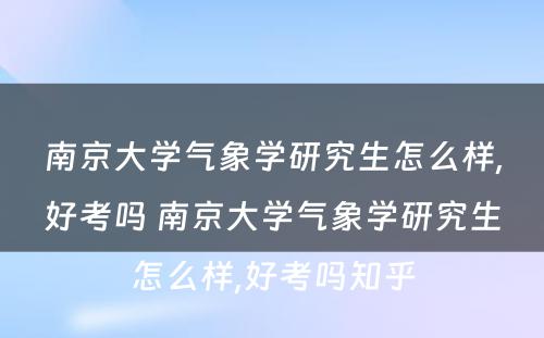 南京大学气象学研究生怎么样,好考吗 南京大学气象学研究生怎么样,好考吗知乎