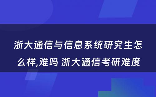 浙大通信与信息系统研究生怎么样,难吗 浙大通信考研难度