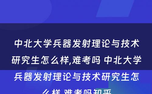 中北大学兵器发射理论与技术研究生怎么样,难考吗 中北大学兵器发射理论与技术研究生怎么样,难考吗知乎