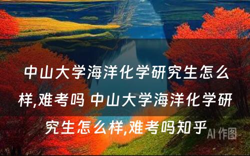 中山大学海洋化学研究生怎么样,难考吗 中山大学海洋化学研究生怎么样,难考吗知乎