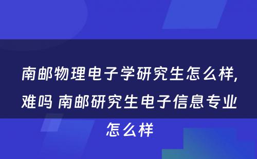 南邮物理电子学研究生怎么样,难吗 南邮研究生电子信息专业怎么样