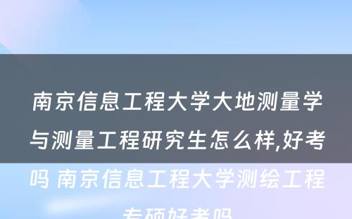 南京信息工程大学大地测量学与测量工程研究生怎么样,好考吗 南京信息工程大学测绘工程专硕好考吗