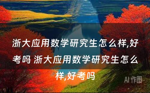 浙大应用数学研究生怎么样,好考吗 浙大应用数学研究生怎么样,好考吗