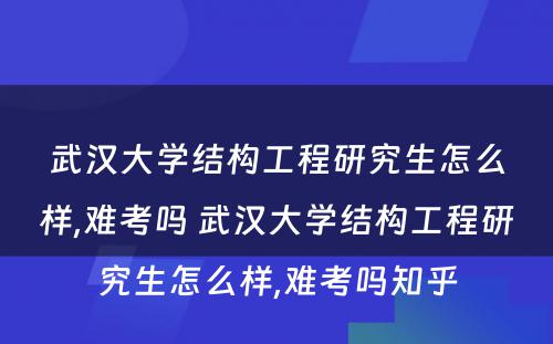 武汉大学结构工程研究生怎么样,难考吗 武汉大学结构工程研究生怎么样,难考吗知乎