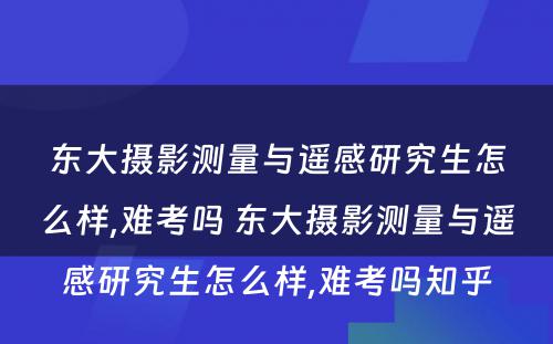 东大摄影测量与遥感研究生怎么样,难考吗 东大摄影测量与遥感研究生怎么样,难考吗知乎