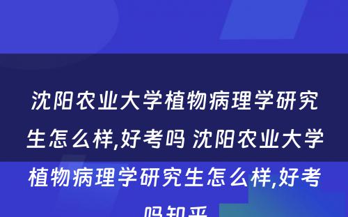 沈阳农业大学植物病理学研究生怎么样,好考吗 沈阳农业大学植物病理学研究生怎么样,好考吗知乎